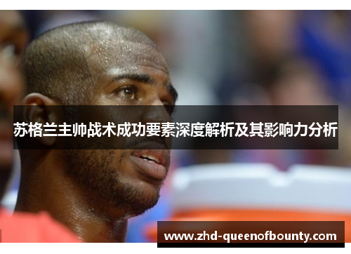 苏格兰主帅战术成功要素深度解析及其影响力分析 苏格兰主帅战术成功要素深度解析及其影响力分析