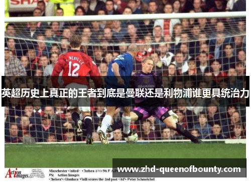 英超历史上真正的王者到底是曼联还是利物浦谁更具统治力 英超历史上真正的王者到底是曼联还是利物浦谁更具统治力