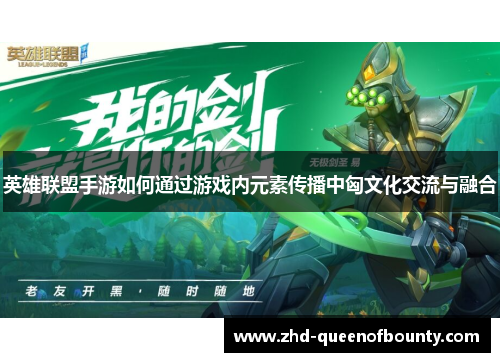 英雄联盟手游如何通过游戏内元素传播中匈文化交流与融合 英雄联盟手游如何通过游戏内元素传播中匈文化交流与融合