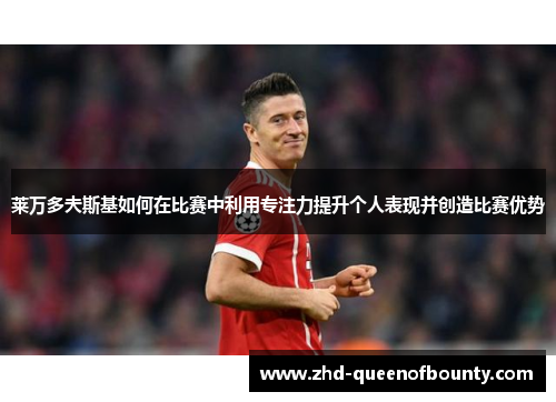 莱万多夫斯基如何在比赛中利用专注力提升个人表现并创造比赛优势 莱万多夫斯基如何在比赛中利用专注力提升个人表现并创造比赛优势