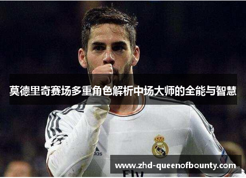 莫德里奇赛场多重角色解析中场大师的全能与智慧 莫德里奇赛场多重角色解析中场大师的全能与智慧