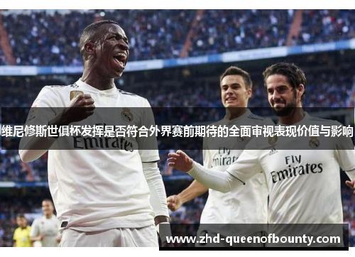 维尼修斯世俱杯发挥是否符合外界赛前期待的全面审视表现价值与影响 维尼修斯世俱杯发挥是否符合外界赛前期待的全面审视表现价值与影响