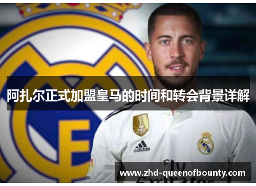 阿扎尔正式加盟皇马的时间和转会背景详解 阿扎尔正式加盟皇马的时间和转会背景详解