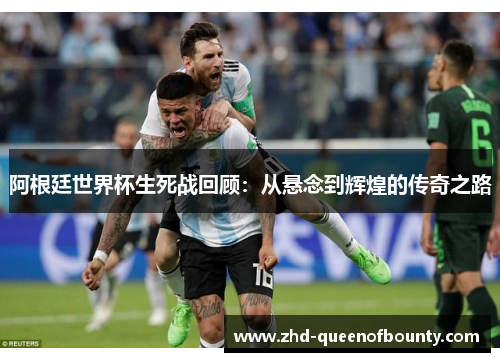 阿根廷世界杯生死战回顾：从悬念到辉煌的传奇之路