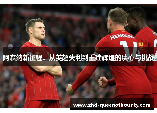 阿森纳新征程：从英超失利到重建辉煌的决心与挑战