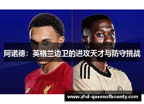 阿诺德：英格兰边卫的进攻天才与防守挑战