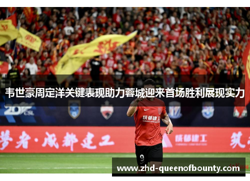 韦世豪周定洋关键表现助力蓉城迎来首场胜利展现实力