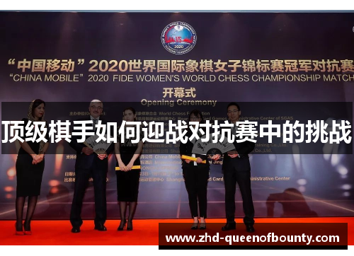 顶级棋手如何迎战对抗赛中的挑战 顶级棋手如何迎战对抗赛中的挑战