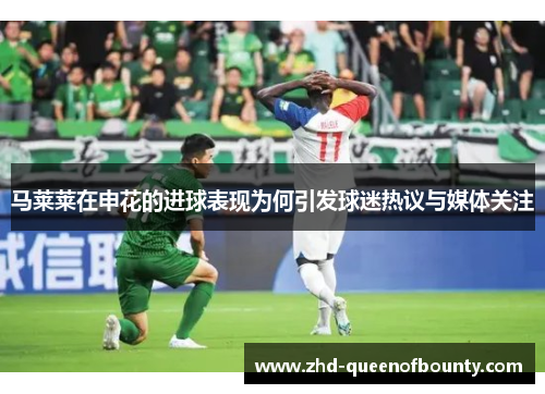马莱莱在申花的进球表现为何引发球迷热议与媒体关注