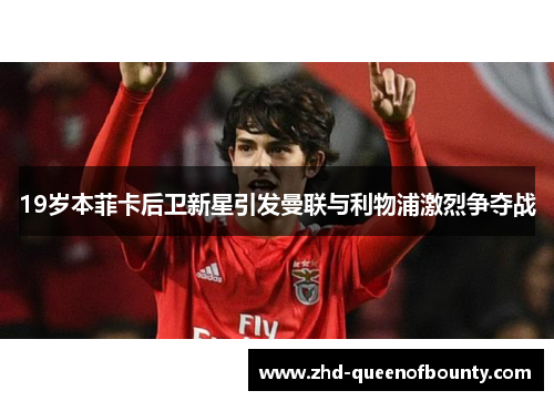 19岁本菲卡后卫新星引发曼联与利物浦激烈争夺战 19岁本菲卡后卫新星引发曼联与利物浦激烈争夺战