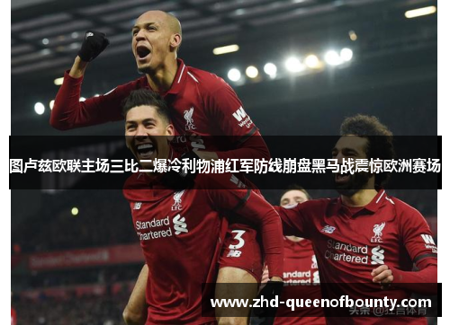 图卢兹欧联主场三比二爆冷利物浦红军防线崩盘黑马战震惊欧洲赛场 图卢兹欧联主场三比二爆冷利物浦红军防线崩盘黑马战震惊欧洲赛场