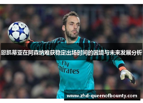 恩凯蒂亚在阿森纳难获稳定出场时间的困境与未来发展分析