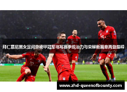 拜仁慕尼黑女足问鼎德甲冠军书写赛季统治力与荣耀新篇章再登巅峰 拜仁慕尼黑女足问鼎德甲冠军书写赛季统治力与荣耀新篇章再登巅峰