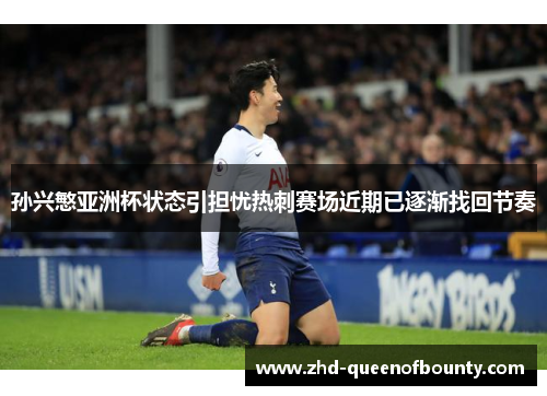 孙兴慜亚洲杯状态引担忧热刺赛场近期已逐渐找回节奏