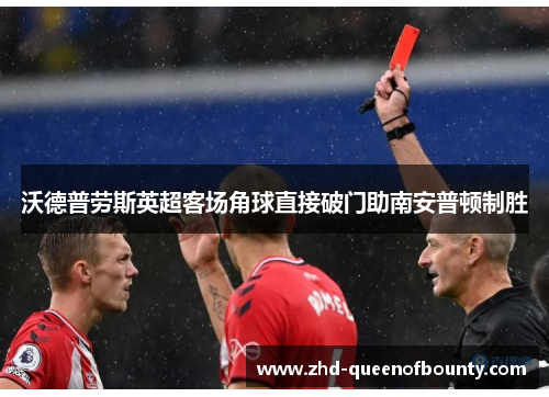 沃德普劳斯英超客场角球直接破门助南安普顿制胜
