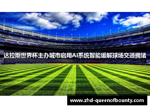 达拉斯世界杯主办城市启用AI系统智能缓解球场交通拥堵 达拉斯世界杯主办城市启用AI系统智能缓解球场交通拥堵