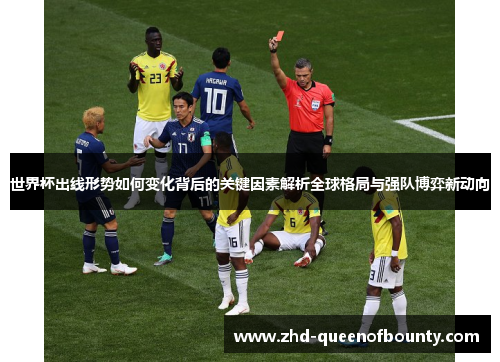 世界杯出线形势如何变化背后的关键因素解析全球格局与强队博弈新动向 世界杯出线形势如何变化背后的关键因素解析全球格局与强队博弈新动向