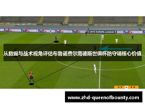 从数据与战术视角评估布鲁诺费尔南德斯世俱杯防守端核心价值 从数据与战术视角评估布鲁诺费尔南德斯世俱杯防守端核心价值