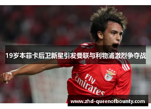 19岁本菲卡后卫新星引发曼联与利物浦激烈争夺战 19岁本菲卡后卫新星引发曼联与利物浦激烈争夺战
