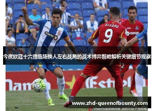 今夜欧冠十六强临场换人左右战局的战术博弈前瞻解析关键细节观察 今夜欧冠十六强临场换人左右战局的战术博弈前瞻解析关键细节观察