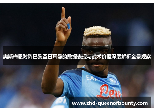 奥斯梅恩对阵巴黎圣日耳曼的数据表现与战术价值深度解析全景观察 奥斯梅恩对阵巴黎圣日耳曼的数据表现与战术价值深度解析全景观察